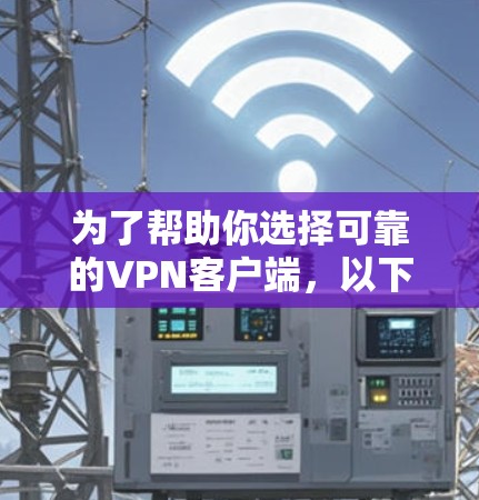 为了帮助你选择可靠的VPN客户端,以下是详细的步骤和推荐 为了帮助你选择可靠的VPN客户端,以下是详细的步骤和推荐