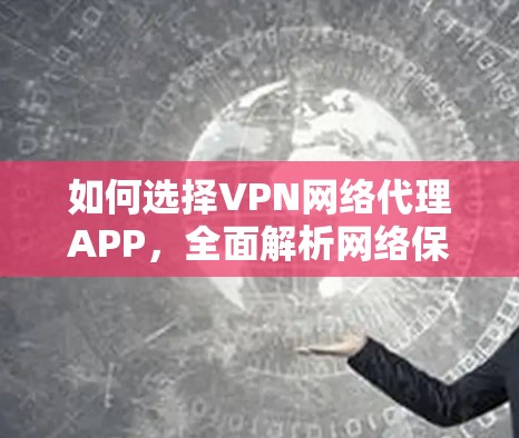 如何选择VPN网络代理APP,全面解析网络保护功能 如何选择VPN网络代理APP,全面解析网络保护功能