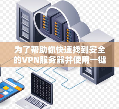 为了帮助你快速找到安全的VPN服务器并使用一键加速客户端,以下是一些步骤指南 为了帮助你快速找到安全的VPN服务器并使用一键加速客户端,以下是一些步骤指南