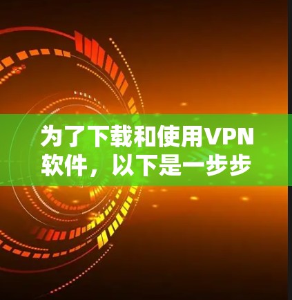 为了下载和使用VPN软件，以下是一步步的建议