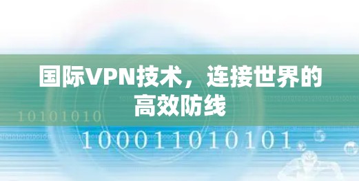 国际VPN技术,连接世界的高效防线 国际VPN技术,连接世界的高效防线