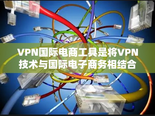 VPN国际电商工具是将VPN技术与国际电子商务相结合的工具,旨在通过VPN来访问国际电商平台,同时确保交易的安全和合规性。以下是一步步的指南,帮助您使用这些工具 VPN国际电商工具是将VPN技术与国际电子商务相结合的工具,旨在通过VPN来访问国际电商平台,同时确保交易的安全和合规性。以下是一步步的指南,帮助您使用这些工具