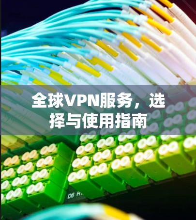 全球VPN服务,选择与使用指南 全球VPN服务,选择与使用指南