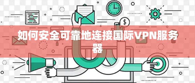 如何安全可靠地连接国际VPN服务器 如何安全可靠地连接国际VPN服务器