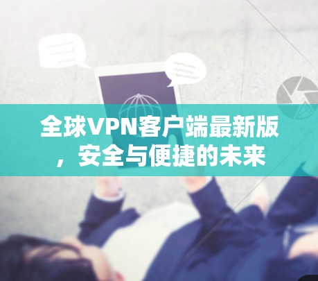 全球VPN客户端最新版,安全与便捷的未来 全球VPN客户端最新版,安全与便捷的未来