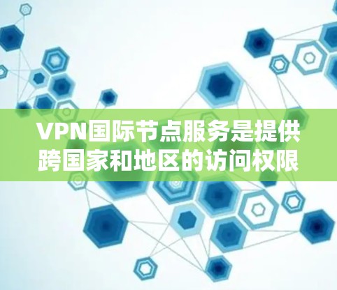 VPN国际节点服务是提供跨国家和地区的访问权限的VPN解决方案。以下是选择VPN国际节点服务的步骤指南 VPN国际节点服务是提供跨国家和地区的访问权限的VPN解决方案。以下是选择VPN国际节点服务的步骤指南