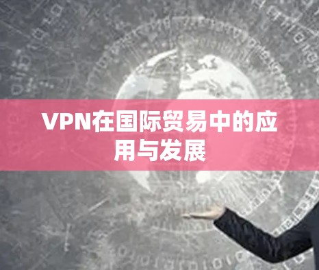 VPN在国际贸易中的应用与发展 VPN在国际贸易中的应用与发展