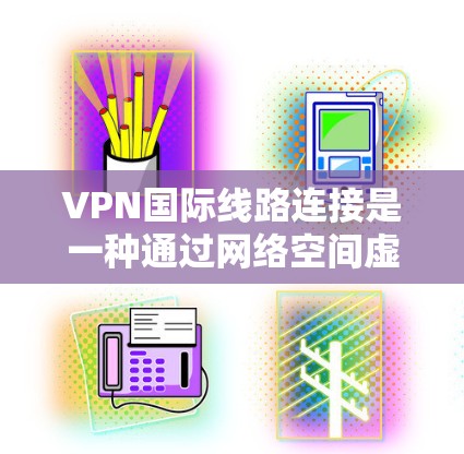 VPN国际线路连接是一种通过网络空间虚拟链接实现用户访问其他国家网站的技术,其安全性涉及多种因素。以下是对这一问题的详细分析和解答 VPN国际线路连接是一种通过网络空间虚拟链接实现用户访问其他国家网站的技术,其安全性涉及多种因素。以下是对这一问题的详细分析和解答