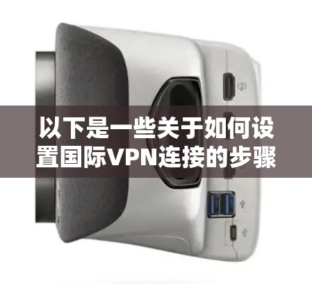 以下是一些关于如何设置国际VPN连接的步骤和推荐