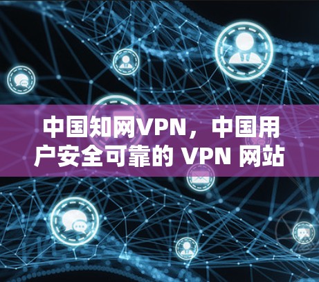 中国知网VPN,中国用户安全可靠的 VPN 网站推荐 中国知网VPN,中国用户安全可靠的 VPN 网站推荐