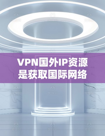 VPN国外IP资源是获取国际网络环境的重要工具,但也需要根据你的需求和安全意识选择合适的资源。以下是一些常见的国外VPNIP资源推荐 VPN国外IP资源是获取国际网络环境的重要工具,但也需要根据你的需求和安全意识选择合适的资源。以下是一些常见的国外VPNIP资源推荐