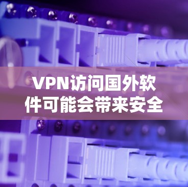 VPN访问国外软件可能会带来安全和隐私的问题,需采取多重措施来应对。以下是详细的解决方案 VPN访问国外软件可能会带来安全和隐私的问题,需采取多重措施来应对。以下是详细的解决方案