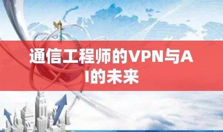 通信工程师的VPN与AI的未来 通信工程师的VPN与AI的未来