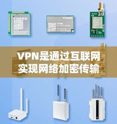VPN是通过互联网实现网络加密传输,帮助用户访问外部网站或跨国内容的网络服务。以下是关于VPN的详细指南 VPN是通过互联网实现网络加密传输,帮助用户访问外部网站或跨国内容的网络服务。以下是关于VPN的详细指南