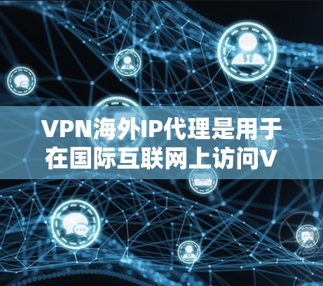 VPN海外IP代理是用于在国际互联网上访问VPN服务的一种方式。以下是关于VPN海外IP代理的一些关键点和分析 VPN海外IP代理是用于在国际互联网上访问VPN服务的一种方式。以下是关于VPN海外IP代理的一些关键点和分析