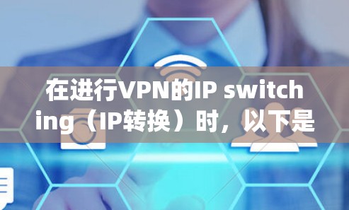 在进行VPN的IP switching(IP转换)时,以下是一个清晰的指南,帮助您更好地理解和实施这一功能 在进行VPN的IP switching(IP转换)时,以下是一个清晰的指南,帮助您更好地理解和实施这一功能
