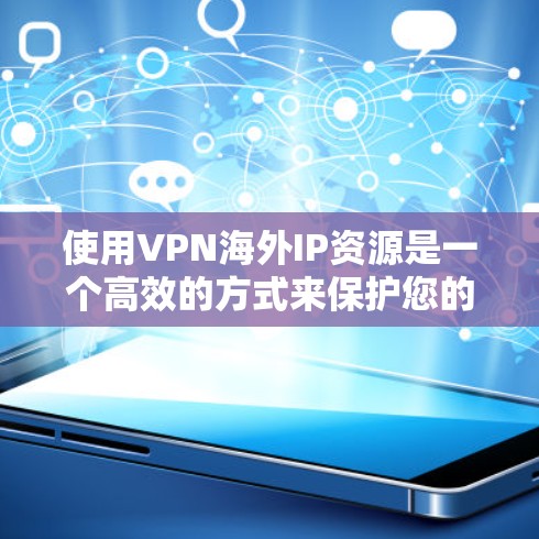 使用VPN海外IP资源是一个高效的方式来保护您的网络和信息安全。以下是一些详细的步骤和建议,帮助你更好地利用这些资源 使用VPN海外IP资源是一个高效的方式来保护您的网络和信息安全。以下是一些详细的步骤和建议,帮助你更好地利用这些资源
