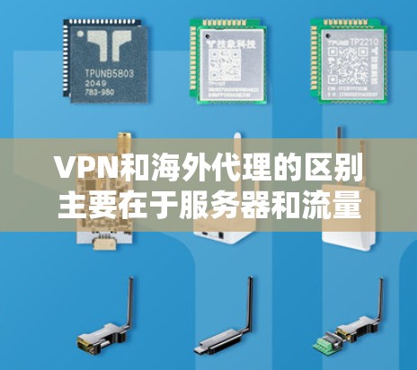 VPN和海外代理的区别主要在于服务器和流量管理,而版本则涵盖了多个功能和性能参数。以下是对 VPN 和海外代理 的详细分析 VPN和海外代理的区别主要在于服务器和流量管理,而版本则涵盖了多个功能和性能参数。以下是对 VPN 和海外代理 的详细分析