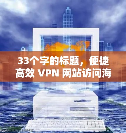 33个字的标题，便捷高效 VPN 网站访问海外店铺