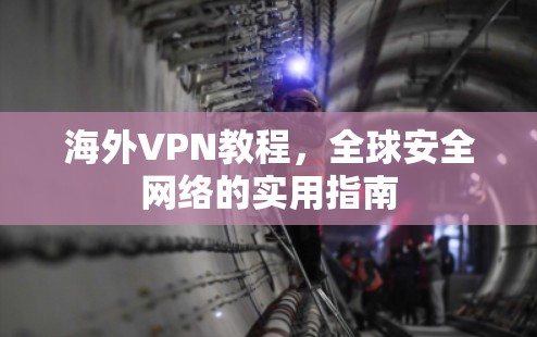海外VPN教程,全球安全网络的实用指南 海外VPN教程,全球安全网络的实用指南