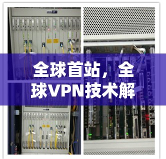 全球首站,全球VPN技术解析 全球首站,全球VPN技术解析