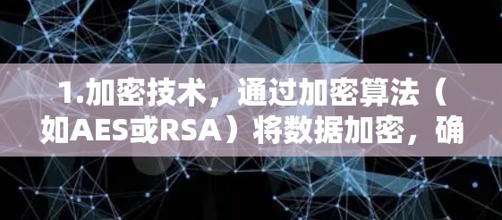 1.加密技术,通过加密算法(如AES或RSA)将数据加密,确保数据在传输过程中不会被截获和泄露 1.加密技术,通过加密算法(如AES或RSA)将数据加密,确保数据在传输过程中不会被截获和泄露