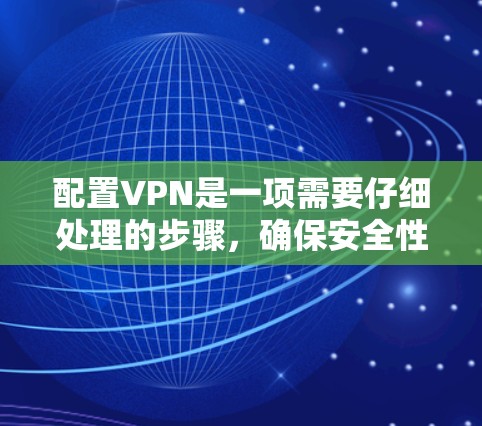 配置VPN是一项需要仔细处理的步骤,确保安全性和兼容性。以下是一个详细且条理清晰的配置指南,帮助您有效配置VPN 配置VPN是一项需要仔细处理的步骤,确保安全性和兼容性。以下是一个详细且条理清晰的配置指南,帮助您有效配置VPN