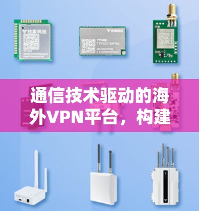 通信技术驱动的海外VPN平台,构建安全可靠的全球网络 通信技术驱动的海外VPN平台,构建安全可靠的全球网络