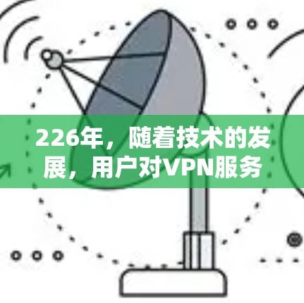 226年,随着技术的发展,用户对VPN服务器的需求也在不断变化。以下是一些推荐的中国用户可以使用的226年海外VPN服务器型号和配置,以满足他们的需求 226年,随着技术的发展,用户对VPN服务器的需求也在不断变化。以下是一些推荐的中国用户可以使用的226年海外VPN服务器型号和配置,以满足他们的需求