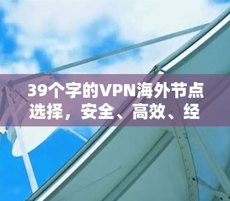 39个字的VPN海外节点选择,安全、高效、经济的解决方案 39个字的VPN海外节点选择,安全、高效、经济的解决方案