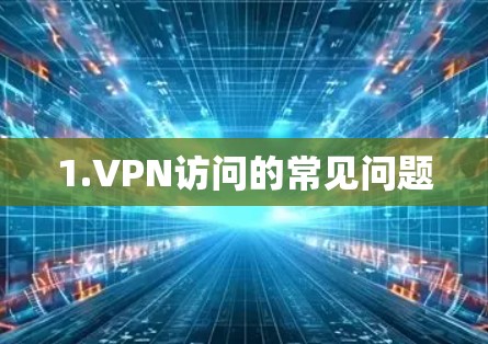 1.VPN访问的常见问题 1.VPN访问的常见问题