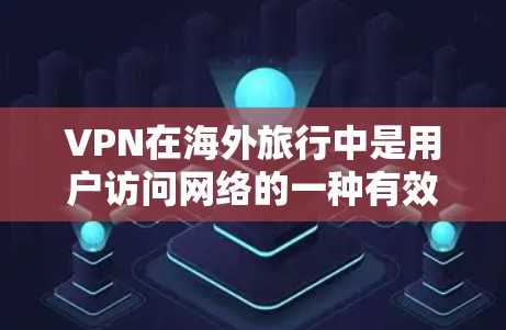 VPN在海外旅行中是用户访问网络的一种有效工具,但使用时需要综合考虑多个因素以确保安全。以下是详细的步骤和建议 VPN在海外旅行中是用户访问网络的一种有效工具,但使用时需要综合考虑多个因素以确保安全。以下是详细的步骤和建议