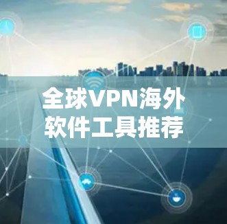 全球VPN海外软件工具推荐 全球VPN海外软件工具推荐