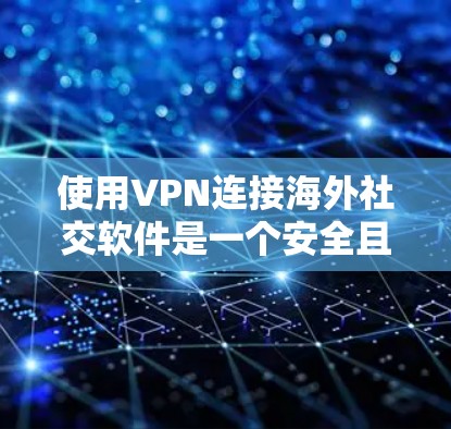 使用VPN连接海外社交软件是一个安全且高效的社交方式,以下是详细的步骤和注意事项 使用VPN连接海外社交软件是一个安全且高效的社交方式,以下是详细的步骤和注意事项