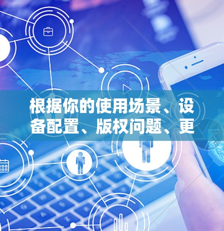 根据你的使用场景、设备配置、版权问题、更新速度和预算来选择最适合你的VPN软件。以下是你的建议 根据你的使用场景、设备配置、版权问题、更新速度和预算来选择最适合你的VPN软件。以下是你的建议