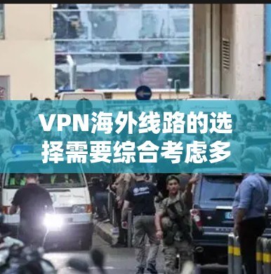 VPN海外线路的选择需要综合考虑多个因素,包括平台的安全性、服务的便捷性、性价比、本地化的定制化功能以及对目标地区的合规性等。以下是一个详细的分析,帮助你更好地理解和选择VPN服务 VPN海外线路的选择需要综合考虑多个因素,包括平台的安全性、服务的便捷性、性价比、本地化的定制化功能以及对目标地区的合规性等。以下是一个详细的分析,帮助你更好地理解和选择VPN服务