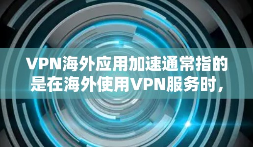 VPN海外应用加速通常指的是在海外使用VPN服务时,如何提高网络连接的速率、稳定性以及安全性。以下是一些可能的策略和建议,旨在帮助您在海外使用VPN时更高效 VPN海外应用加速通常指的是在海外使用VPN服务时,如何提高网络连接的速率、稳定性以及安全性。以下是一些可能的策略和建议,旨在帮助您在海外使用VPN时更高效