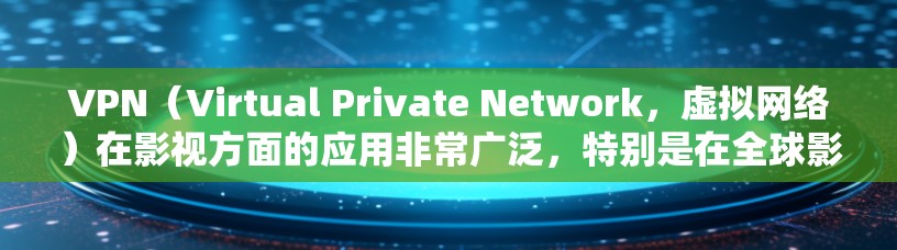 VPN(Virtual Private Network,虚拟网络)在影视方面的应用非常广泛,特别是在全球影视制作和分配中,VPN是一个重要的工具。以下是一些VPN在影视方面的应用和优势 VPN(Virtual Private Network,虚拟网络)在影视方面的应用非常广泛,特别是在全球影视制作和分配中,VPN是一个重要的工具。以下是一些VPN在影视方面的应用和优势
