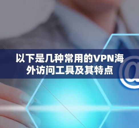 以下是几种常用的VPN海外访问工具及其特点 以下是几种常用的VPN海外访问工具及其特点