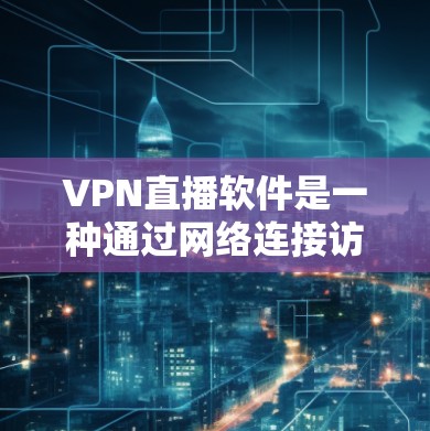 VPN直播软件是一种通过网络连接访问外部网络的技术,用于观看直播或视频流。以下是关于VPN直播软件的详细指南 VPN直播软件是一种通过网络连接访问外部网络的技术,用于观看直播或视频流。以下是关于VPN直播软件的详细指南