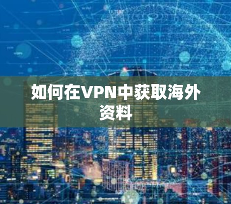 如何在VPN中获取海外资料 如何在VPN中获取海外资料