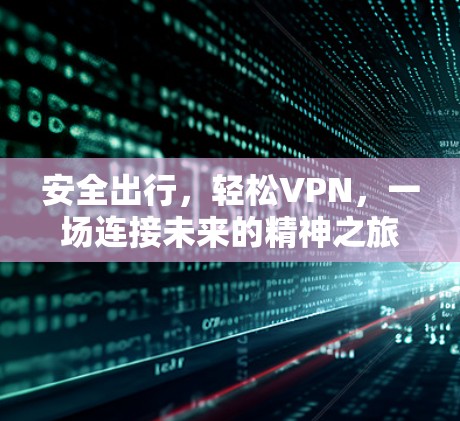 安全出行,轻松VPN,一场连接未来的精神之旅 安全出行,轻松VPN,一场连接未来的精神之旅