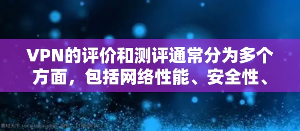 VPN的评价和测评通常分为多个方面,包括网络性能、安全性、价格、界面设计、支持功能等。以下是一些常见的评价点和总结建议 VPN的评价和测评通常分为多个方面,包括网络性能、安全性、价格、界面设计、支持功能等。以下是一些常见的评价点和总结建议