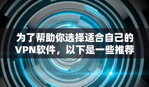 为了帮助你选择适合自己的VPN软件,以下是一些推荐,涵盖不同需求和用户群体 为了帮助你选择适合自己的VPN软件,以下是一些推荐,涵盖不同需求和用户群体