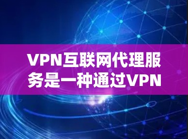 VPN互联网代理服务是一种通过VPN服务器与目标服务器之间的通信,让用户访问未经认证的网络资源的技术。以下是详细的步骤和建议 VPN互联网代理服务是一种通过VPN服务器与目标服务器之间的通信,让用户访问未经认证的网络资源的技术。以下是详细的步骤和建议