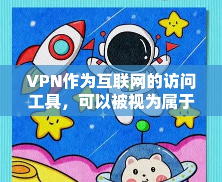 VPN作为互联网的访问工具，可以被视为属于软件的一部分，但其功能和使用需遵循法律法规，确保合法使用。以下是对其的详细分析