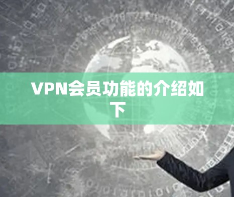 VPN会员功能的介绍如下 VPN会员功能的介绍如下