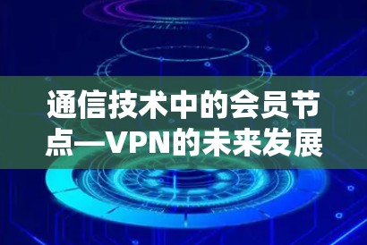 通信技术中的会员节点—VPN的未来发展方向