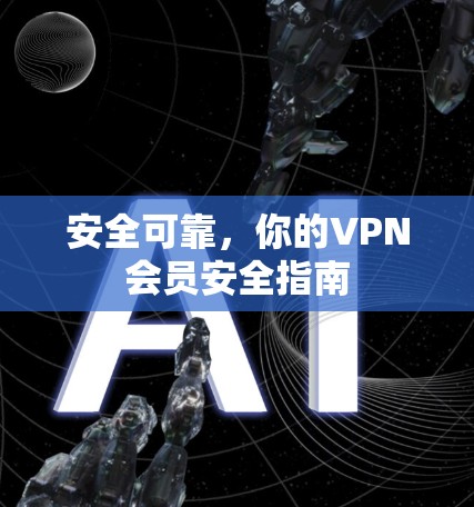 安全可靠,你的VPN会员安全指南 安全可靠,你的VPN会员安全指南