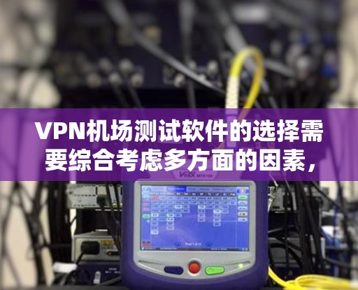VPN机场测试软件的选择需要综合考虑多方面的因素,包括软件的稳定性、安全性、用户评价以及平台的可靠性。以下是一些推荐的VPN软件及其特点 VPN机场测试软件的选择需要综合考虑多方面的因素,包括软件的稳定性、安全性、用户评价以及平台的可靠性。以下是一些推荐的VPN软件及其特点